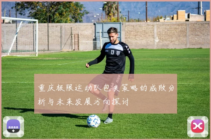 重庆极限运动队包夹策略的成败分析与未来发展方向探讨