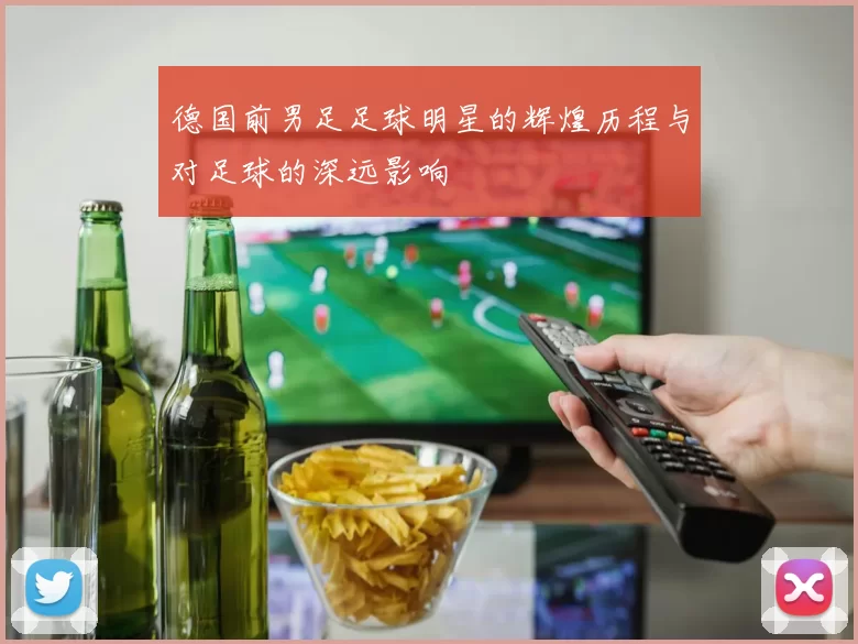 德国前男足足球明星的辉煌历程与对足球的深远影响