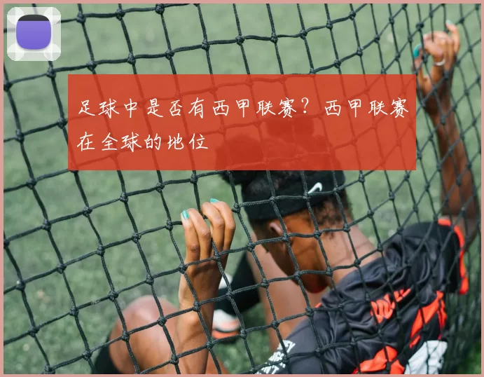 足球中是否有西甲联赛？西甲联赛在全球的地位