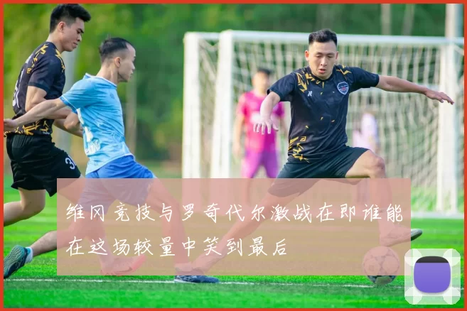 维冈竞技与罗奇代尔激战在即谁能在这场较量中笑到最后