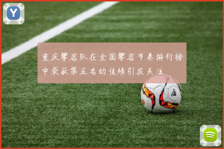 重庆攀岩队在全国攀岩节奏排行榜中荣获第五名的佳绩引发关注