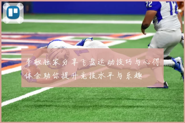 李敏独家分享飞盘运动技巧与心得体会助你提升竞技水平与乐趣