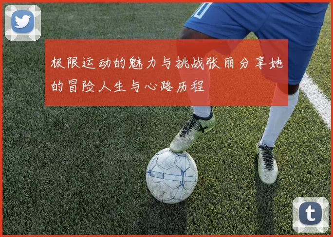 极限运动的魅力与挑战张丽分享她的冒险人生与心路历程