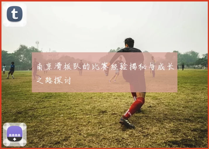 南京滑板队的比赛经验揭秘与成长之路探讨
