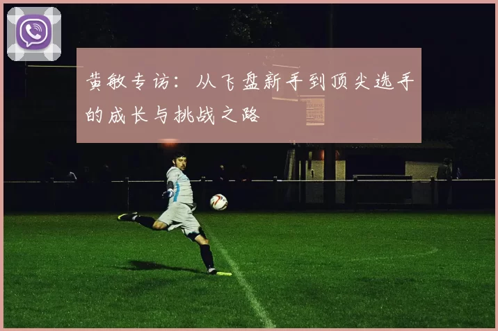 黄敏专访：从飞盘新手到顶尖选手的成长与挑战之路