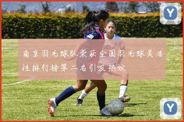 南京羽毛球队荣获全国羽毛球灵活性排行榜第二名引发热议