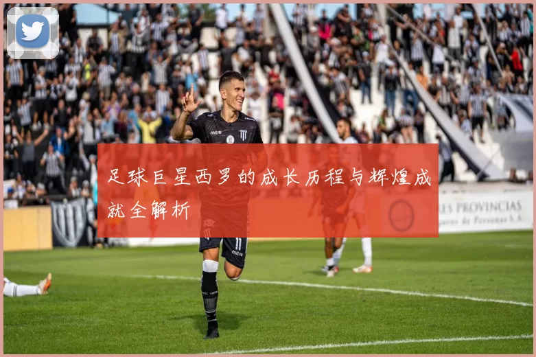 足球巨星西罗的成长历程与辉煌成就全解析