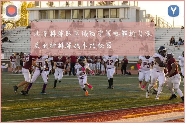 北京排球队区域防守策略解析与深度剖析排球战术的秘密