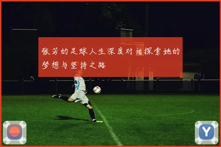 张芳的足球人生深度对话探索她的梦想与坚持之路