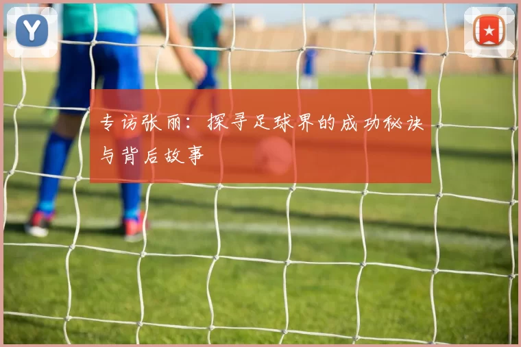 专访张丽：探寻足球界的成功秘诀与背后故事