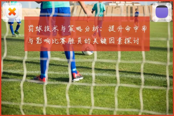 罚球技术与策略分析：提升命中率与影响比赛胜负的关键因素探讨