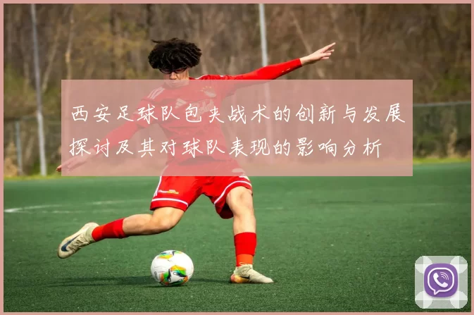 西安足球队包夹战术的创新与发展探讨及其对球队表现的影响分析