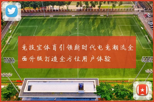 竞技宝体育引领新时代电竞潮流全面升级打造全方位用户体验