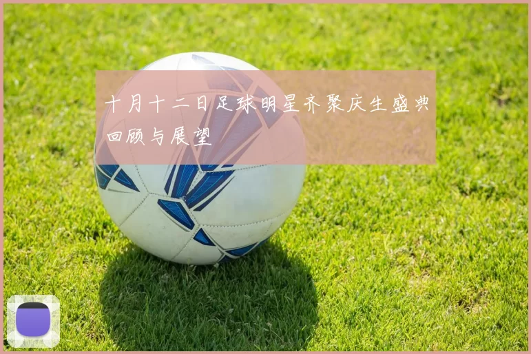 十月十二日足球明星齐聚庆生盛典回顾与展望