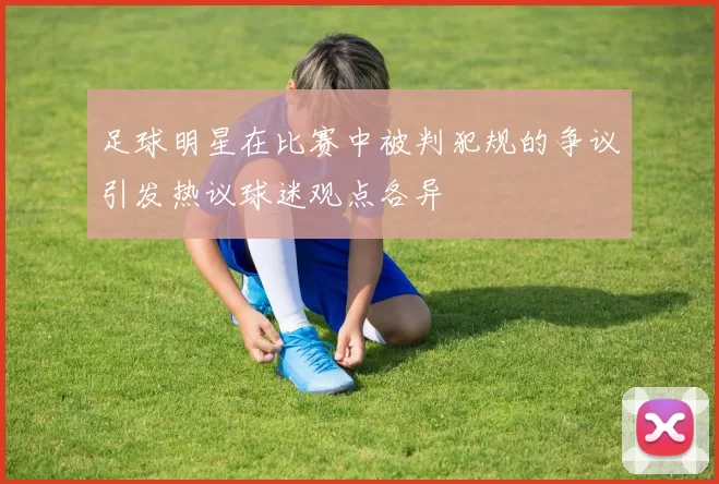 足球明星在比赛中被判犯规的争议引发热议球迷观点各异