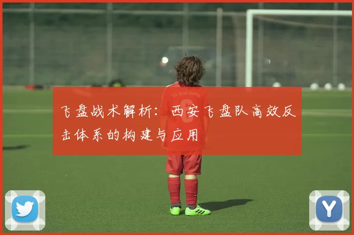 飞盘战术解析：西安飞盘队高效反击体系的构建与应用
