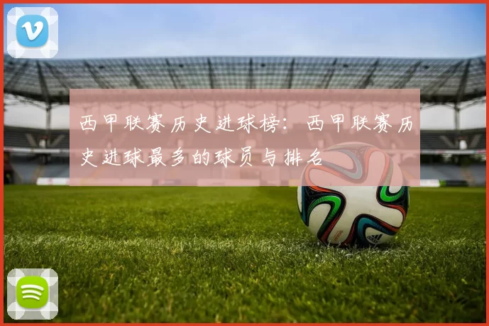 西甲联赛历史进球榜：西甲联赛历史进球最多的球员与排名