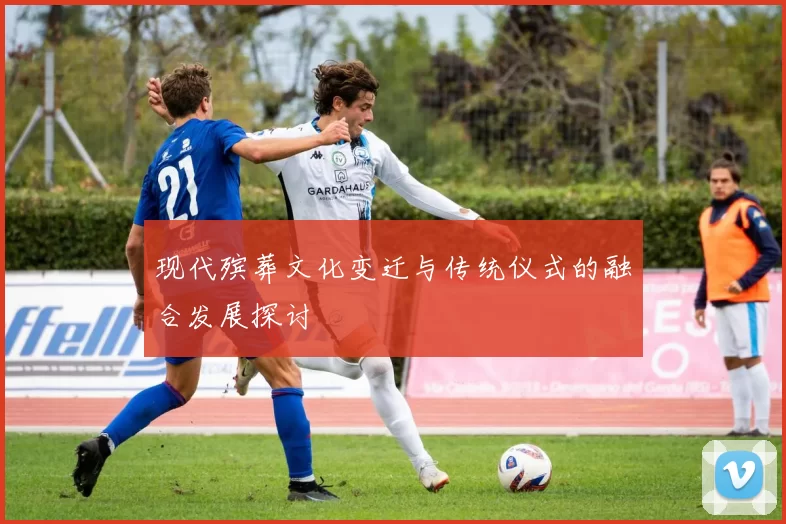 现代殡葬文化变迁与传统仪式的融合发展探讨