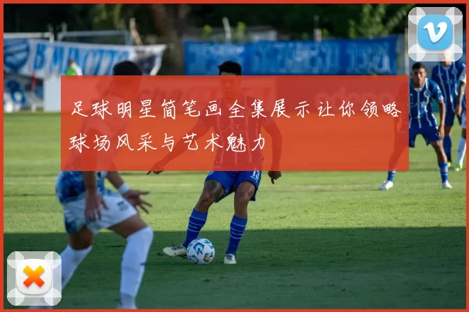 足球明星简笔画全集展示让你领略球场风采与艺术魅力